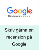 Skriv gärna en recension på Google