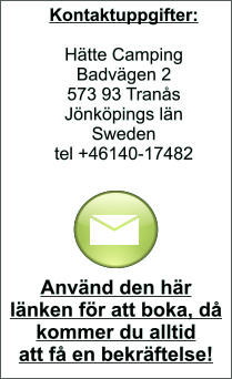 Kontaktuppgifter:  Hätte Camping Badvägen 2 573 93 Tranås Jönköpings län Sweden tel +46140-17482  Använd den här länken för att boka, då kommer du alltid  att få en bekräftelse!