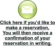 Click here if you’d like to make a reservation,  You will then receive a confirmation of your reservation in writing.