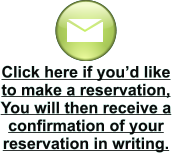 Click here if you’d like to make a reservation,  You will then receive a confirmation of your reservation in writing.